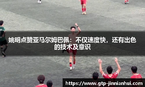 姚明点赞亚马尔姆巴佩：不仅速度快，还有出色的技术及意识