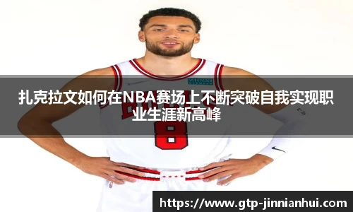 扎克拉文如何在NBA赛场上不断突破自我实现职业生涯新高峰