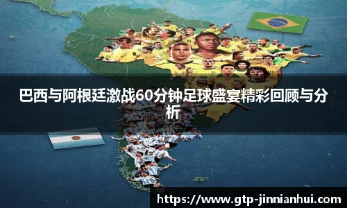 巴西与阿根廷激战60分钟足球盛宴精彩回顾与分析