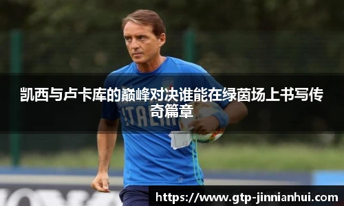 凯西与卢卡库的巅峰对决谁能在绿茵场上书写传奇篇章