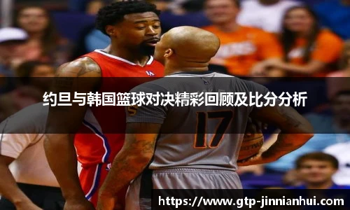 约旦与韩国篮球对决精彩回顾及比分分析