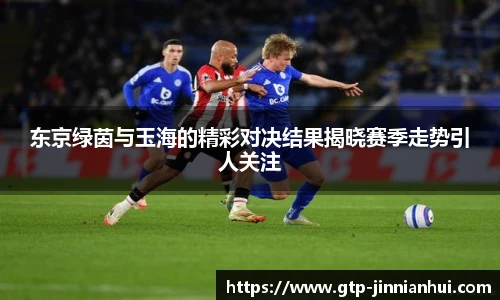东京绿茵与玉海的精彩对决结果揭晓赛季走势引人关注