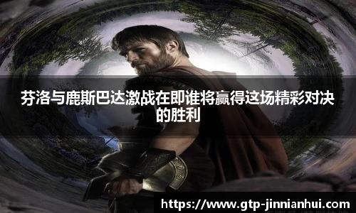 芬洛与鹿斯巴达激战在即谁将赢得这场精彩对决的胜利